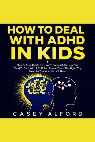 How To Deal with ADHD In Kids - Step By Step Guide on How to Successfully Help Your Child Deal with ADHD And Parent Them the Right Way to Make the Most Out of Them - cover