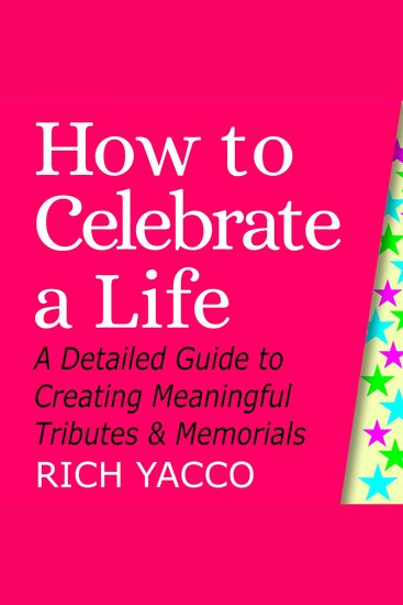 How to Celebrate a Life - A Detailed Guide to Creating Meaningful Tributes and Memorials - cover