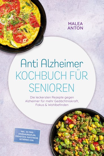 Anti Alzheimer Kochbuch für Senioren: Die leckersten Rezepte gegen Alzheimer für mehr Gedächtniskraft Fokus & Wohlbefinden – inkl 30-Tage-Ernährungsplan Frühstück Aufstriche Getränke uvm - cover