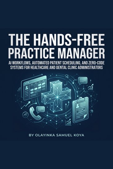 The Hands-Free Practice Manager - AI Workflows Automated Patient Scheduling and Zero-Code Systems for Healthcare and Dental Clinic Administrators - cover
