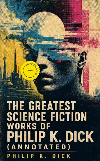 The Greatest Science Fiction Works of Philip K Dick (Annotated) - Enriched Edition Second Variety The Variable Man Adjustment Team The Eyes Have It The Unreconstructed M… - cover