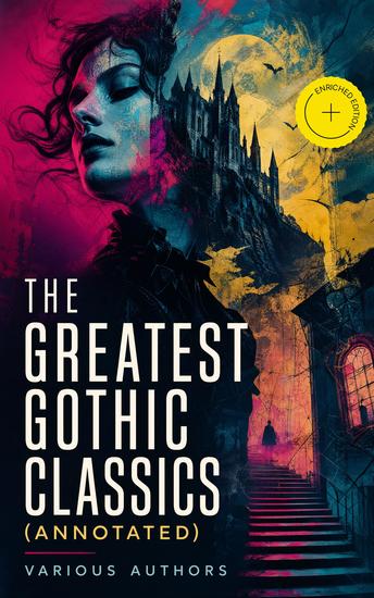 The Greatest Gothic Classics (Annotated) - Enriched Edition Frankenstein The Castle of Otranto St Irvyne The Tell-Tale Heart The Phantom Ship The Beetle… - cover