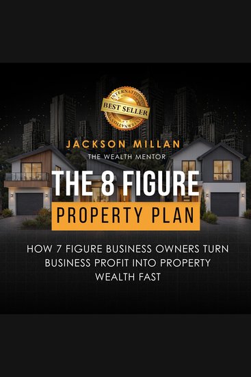 The 8 Figure Property Plan - How 7 Figure Business Owners Turn Business Profit Into Property Wealth Fast - cover
