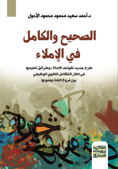 الصحيح والكامل في الإملاء - طرح جديد لقواعد الإملاء وطرائق تعليمها في إطار التكامل اللغوي الوظيفي بين فروع اللغة وفنونها - cover