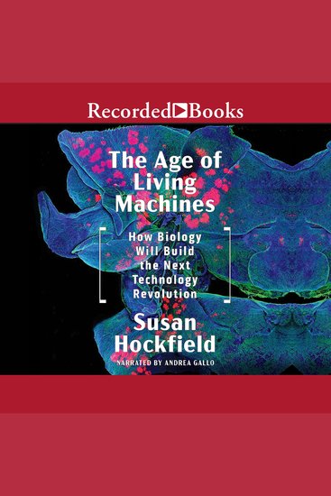 The Age of Living Machines - How the Convergence of Biology and Engineering Will Build the Next Technology Revolution - cover