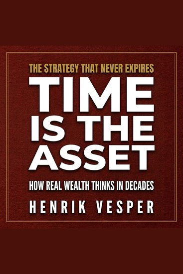 Time Is the Asset - How Real Wealth Thinks in Decades - cover