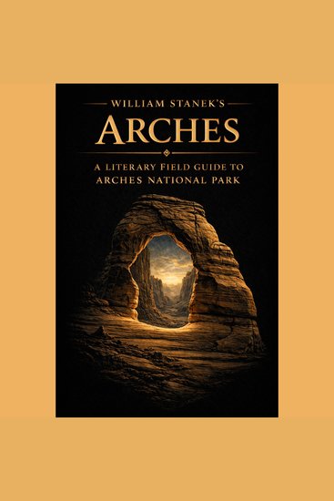 William Stanek's Arches - A Literary Field Guide to Arches National Park - cover