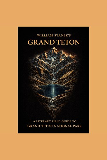 William Stanek's Grand Teton - A Literary Field Guide to Grand Teton National Park - cover