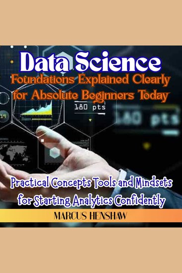 Data Science Foundations Explained Clearly for Absolute Beginners Today - Practical Concepts Tools and Mindsets for Starting Analytics Confidently - cover