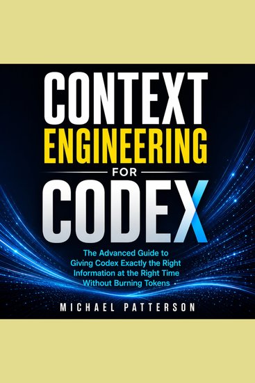 Context Engineering for Codex - The Advanced Guide to Giving Codex Exactly the Right Information at the Right Time Without Burning Tokens - cover