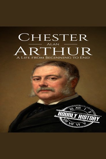 Chester Alan Arthur - A Life from Beginning to End - cover