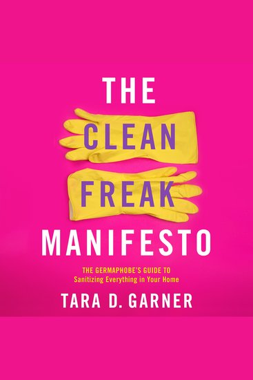 The Clean Freak Manifesto - The Germaphobe's Guide to Sanitizing Everything in Your Home - cover