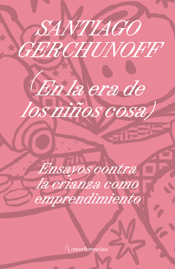 En la era de los niños cosa - Ensayos contra la crianza como emprendimiento - cover