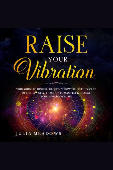 Raise your vibration your guide to higher frequency how to use the secret of the law of attraction to manifest & change your mind body & life - cover