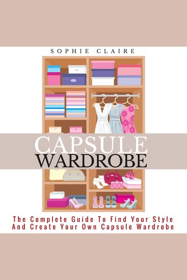 Capsule Wardrobe - The Complete Guide To Find Your Style And Create Your Own Capsule Wardrobe - cover