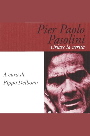 Pier Paolo Pasolini Urlare la verità - cover