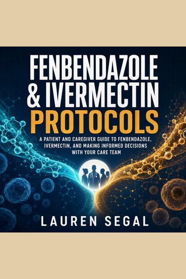 Fenbendazole & Ivermectin Protocols - A Patient and Caregiver Guide to Fenbendazole Ivermectin and Making Informed Decisions With Your Care Team - cover