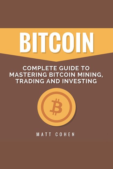 Bitcoin - Complete Guide to Mastering Bitcoin Mining Trading and Investing - cover