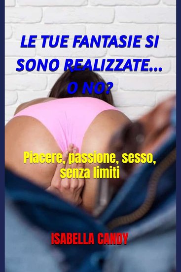 LE TUE FANTASIE SI SONO REALIZZATE O NO? - Piacere passione sesso senza limiti - cover