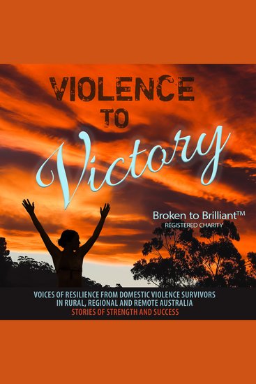 Violence to Victory - Voices of Resilience from Domestic Abuse Survivors in Rural Regional and Remote Australia - Stories of Strength and Success - cover