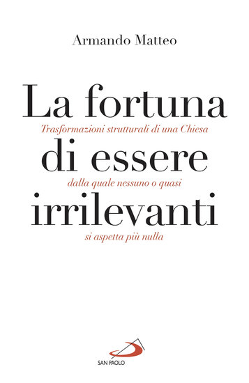 La fortuna di essere irrilevanti - Trasformazioni strutturali di una Chiesa dalla quale nessuno o quasi si aspetta più nulla - cover