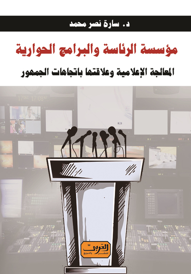 مؤسسة الرئاسة والبرامج الحوارية - المعالجة الإعلامية وعلاقتها باتجاهات الجمهور - cover