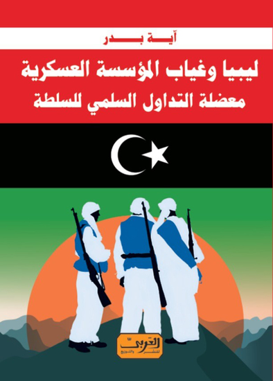 ليبيا وغياب المؤسسة العسكرية - معضلة التداول السلمي للسلطة - cover