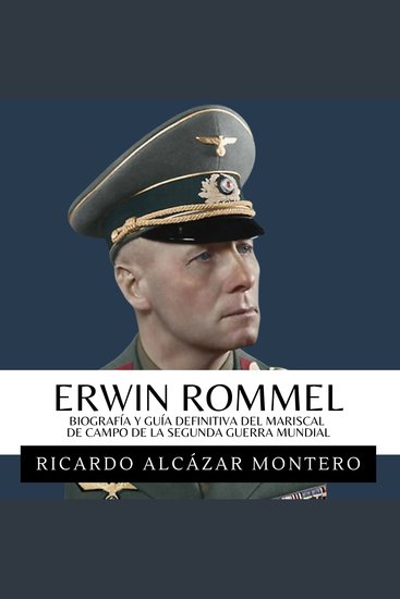 Erwin Rommel - Biografía Y Guía Definitiva Del Mariscal De Campo De La Segunda Guerra Mundial - Del Afrika Korps A Normandía: Audacia Liderazgo Y La Caída Del Zorro Del Desierto De Hitler - cover
