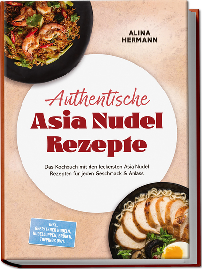 Authentische Asia Nudel Rezepte: Das Kochbuch mit den leckersten Asia Nudel Rezepten für jeden Geschmack & Anlass – inkl gebratener Nudeln Nudelsuppen Brühen Toppings uvm - cover