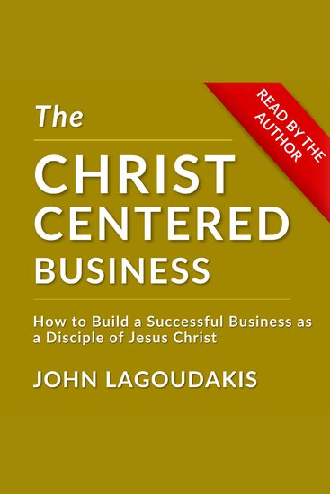 The Christ-Centered Business - How to Build a Successful Business as a Disciple of Jesus Christ - cover