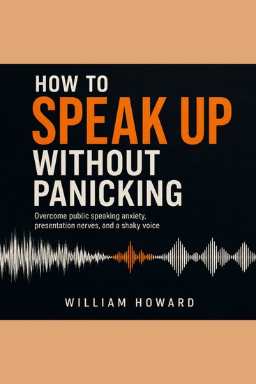 How to Speak Up Without Panicking - Overcome Public Speaking Anxiety Presentation Nerves and a Shaky Voice - cover