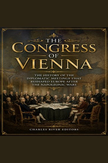 Congress of Vienna The: The History of the Diplomatic Meetings that Reshaped Europe after the Napoleonic Wars - cover