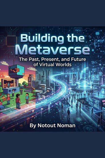 Building the Metaverse - The Past Present and Future of Virtual Worlds - cover