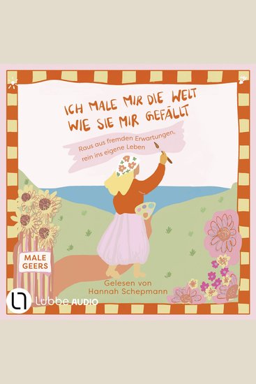 Ich male mir die Welt wie sie mir gefällt - Raus aus fremden Erwartungen rein ins eigene Leben - Ungekürzt - cover