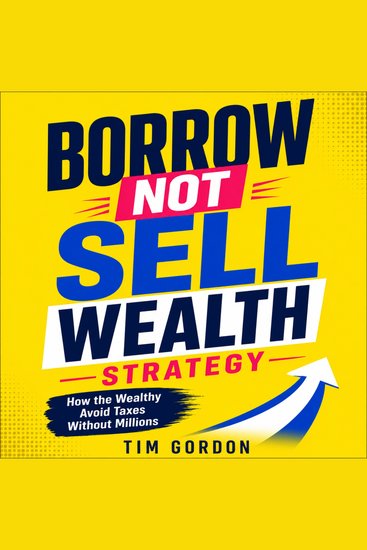 Borrow Not Sell Wealth Strategy - How the Wealthy Avoid Taxes Without Millions - cover