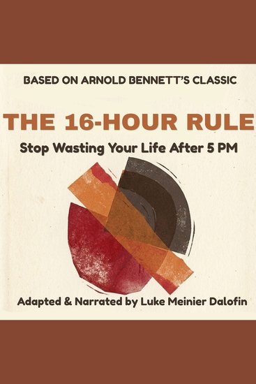16-HOUR RULE THE - How to Stop Wasting Your Life After 5 PM (A Modern Edition of Arnold Bennett's How to Live on 24 Hours a Day) - cover