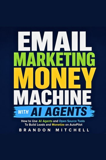 Email Marketing Money Machine with AI Agents - How to Use AI Agents and Open Source Tools To Build Leads and Monetize on AutoPilot - cover