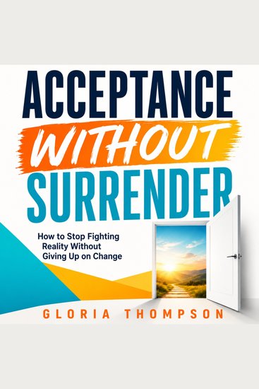 Acceptance Without Surrender - How to Stop Fighting Reality Without Giving Up on Change - cover