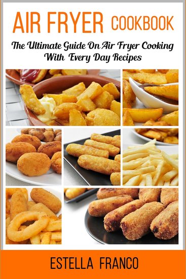 Air Fryer Cookbook - The Ultimate Guide on Air Fryer Cooking with and Everyday Recipes - cover