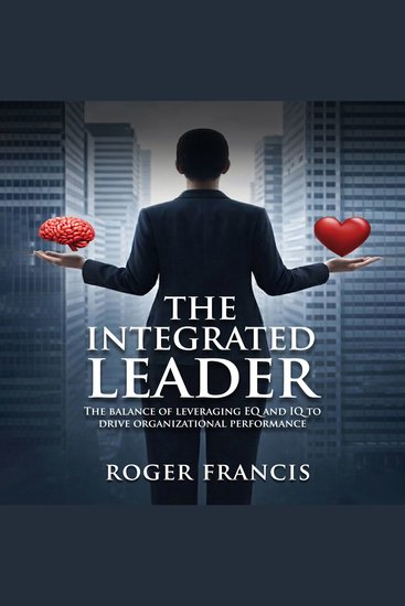 The Integrated Leader - The balance of leveraging EQ and IQ to drive organizational performance - cover