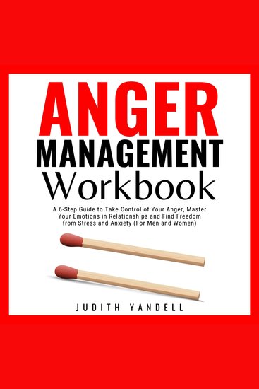 Anger Management Workbook - A 6-Step Guide to Take Control of Your Anger Master Your Emotions in Relationships and Find Freedom from Stress and Anxiety (For Men and Women) - cover