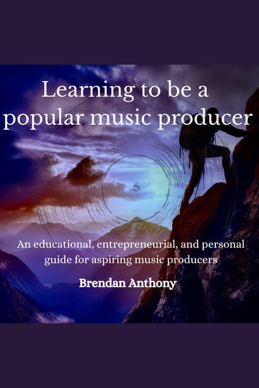 Learning to Be a Popular Music Producer - An Educational Entrepreneurial and Personal Guide for Aspiring Music Producers - cover