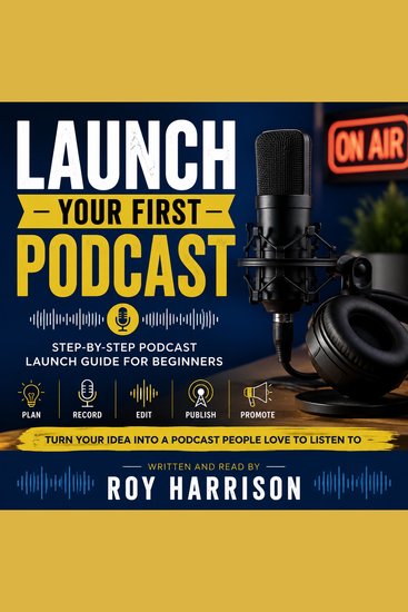 Launch Your First Podcast: A Beginner’s Guide From Mic to Publish - cover