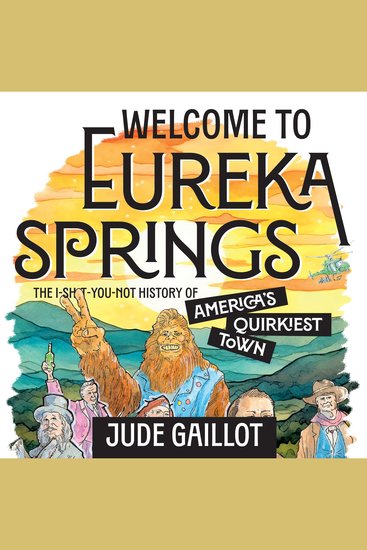 Welcome to Eureka Springs - The I-Sh*t-You-Not History of America's Quirkiest Town - cover