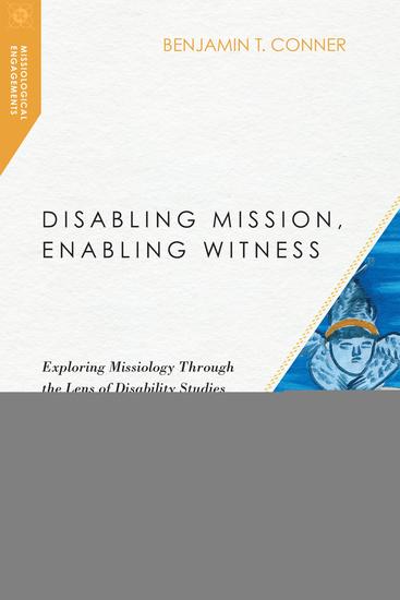 Disabling Mission Enabling Witness - Exploring Missiology Through the Lens of Disability Studies - cover