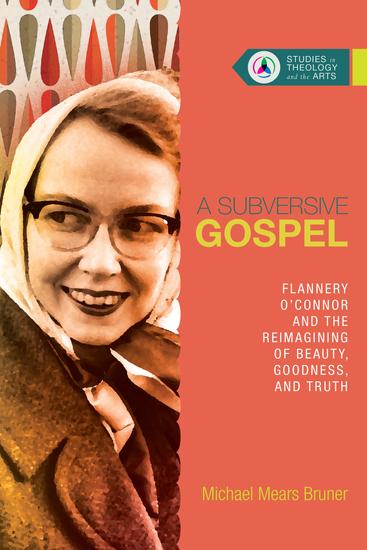 A Subversive Gospel - Flannery O'Connor and the Reimagining of Beauty Goodness and Truth - cover
