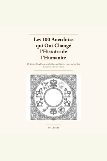 Les 100 anecdotes qui ont changé l'histoire de l'humanité - De Troie à l'intelligence artificielle : cent histoires vraies qui ont fait basculer le cours du monde - cover