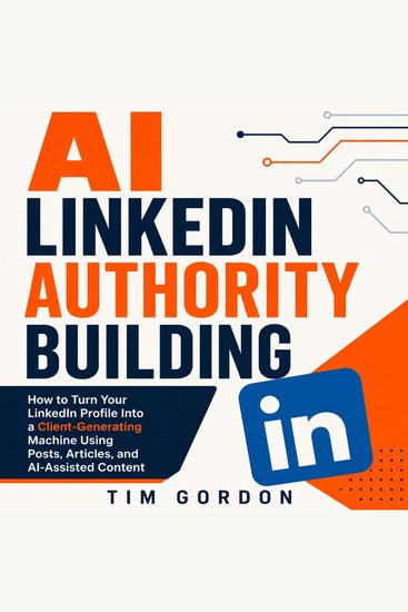 AI LinkedIn Authority Building - How to Turn Your LinkedIn Profile Into a Client-Generating Machine Using Posts Articles and AI-Assisted Content - cover