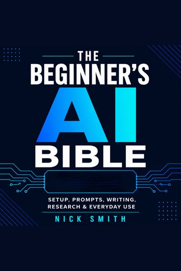 The Beginner's AI Bible - Setup Prompts Writing Research & Everyday Use - cover