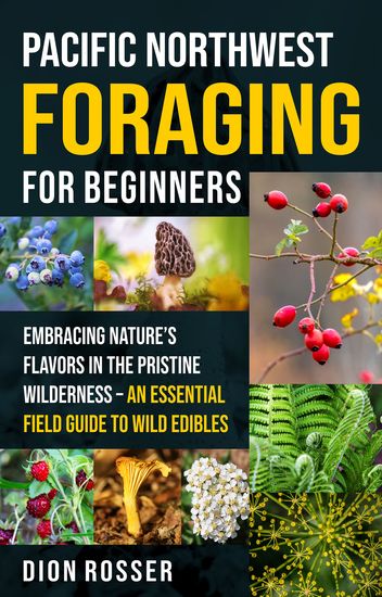 Pacific Northwest Foraging for Beginners - Embracing Nature's Flavors in the Pristine Wilderness – An Essential Field Guide to Wild Edibles - cover